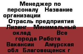 Менеджер по персоналу › Название организации ­ Fusion Service › Отрасль предприятия ­ Лизинг › Минимальный оклад ­ 20 000 - Все города Работа » Вакансии   . Амурская обл.,Благовещенск г.